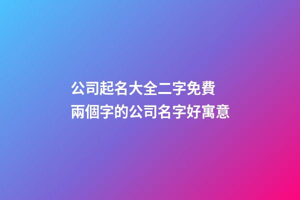 公司起名大全二字免費 兩個字的公司名字好寓意